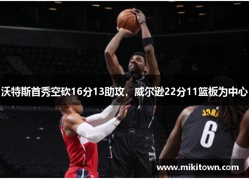 沃特斯首秀空砍16分13助攻，威尔逊22分11篮板为中心